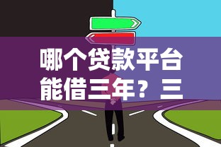 哪个贷款平台能借三年？三年期贷款平台选择攻略