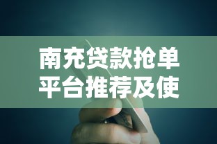 南充贷款抢单平台推荐及使用指南