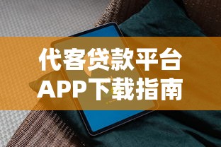 代客贷款平台APP下载指南：安全便捷的贷款服务推荐