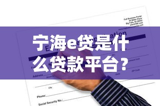 宁海e贷是什么贷款平台？靠谱吗？全面解析其特点与申请流程