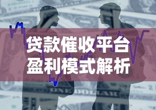 贷款催收平台盈利模式解析：合规运营与高效回款策略