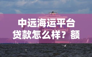 中远海运平台贷款怎么样？额度、利率、申请流程全解析