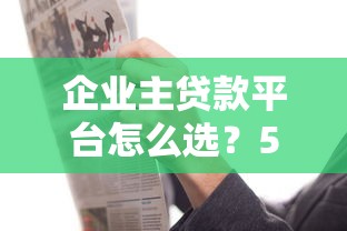 企业主贷款平台怎么选？5分钟搞懂申请条件与注意事项
