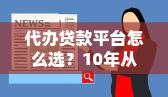 代办贷款平台怎么选？10年从业者推荐这5家靠谱渠道