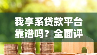 我享系贷款平台靠谱吗？全面评测+用户真实反馈