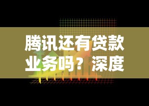 腾讯还有贷款业务吗？深度解析其贷款平台现状与选择建议
