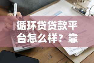 循环贷贷款平台怎么样？靠谱吗？一文详解优缺点
