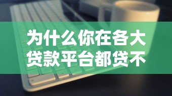 为什么你在各大贷款平台都贷不到款？原因与解决方法全解析