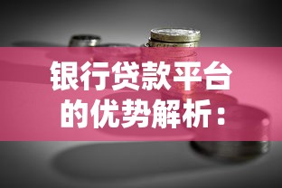 银行贷款平台的优势解析：专业服务助您轻松融资