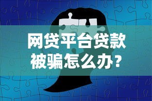 网贷平台贷款被骗怎么办？5个步骤教你挽回损失