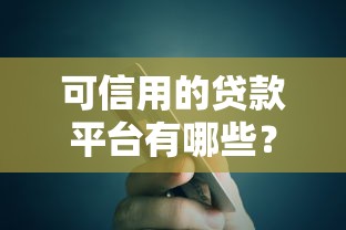 可信用的贷款平台有哪些?推荐这10个靠谱选择 可信用的贷款平台有哪些?推荐这10个靠谱选择