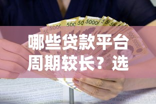 哪些贷款平台周期较长?选择长期借款的实用指南 哪些贷款平台周期较长?选择长期借款的实用指南