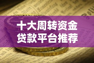 十大周转资金贷款平台推荐：快速到账、低息安全选择指南