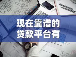 现在靠谱的贷款平台有哪些?10家正规低息平台实测推荐 现在靠谱的贷款平台有哪些?10家正规低息平台实测推荐