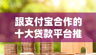 跟支付宝合作的十大贷款平台推荐：正规低息，快速到账