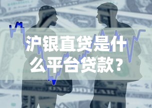 沪银直贷是什么平台贷款？解析产品特点、申请流程及用户真实评价