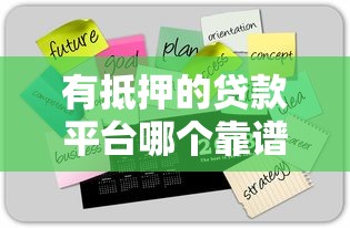 有抵押的贷款平台哪个靠谱？2023年十大推荐及选择技巧