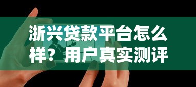 浙兴贷款平台怎么样？用户真实测评与使用攻略