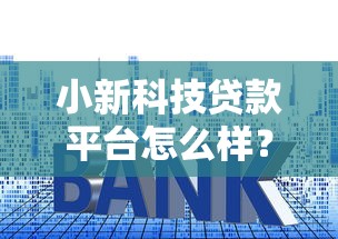 小新科技贷款平台怎么样？利息额度、申请流程全解析