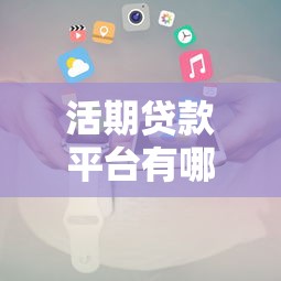 活期贷款平台有哪些？最新推荐及申请攻略