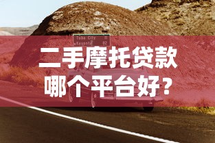 二手摩托贷款哪个平台好?5大靠谱渠道推荐 二手摩托贷款哪个平台好?5大靠谱渠道推荐