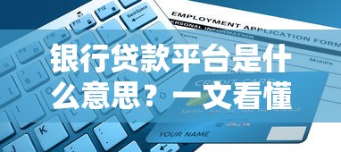 银行贷款平台是什么意思？一文看懂申请流程、利率和避坑指南