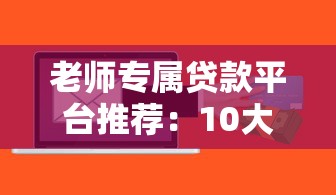 老师专属贷款平台推荐:10大低息正规渠道盘点 老师专属贷款平台推荐:10大低息正规渠道盘点