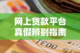网上贷款平台真假辨别指南:如何选择靠谱网贷渠道 网上贷款平台真假辨别指南:如何选择靠谱网贷渠道