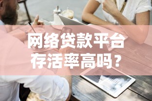 网络贷款平台存活率高吗?这5个关键点帮你避坑选对 网络贷款平台存活率高吗?这5个关键点帮你避坑选对