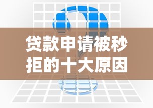 贷款申请被秒拒的十大原因及应对策略解析 贷款申请被秒拒的十大原因及应对策略解析
