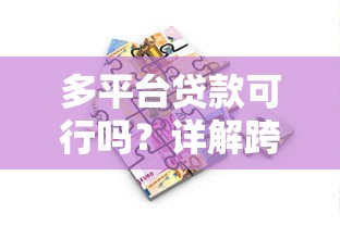多平台贷款可行吗？详解跨平台借款利弊与注意事项