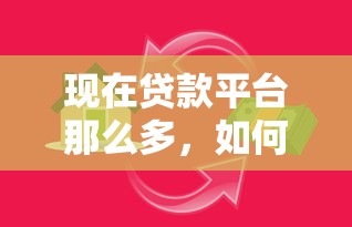 现在贷款平台那么多，如何避开陷阱选对靠谱渠道？