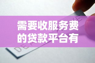 需要收服务费的贷款平台有哪些?如何合理选择低息产品 需要收服务费的贷款平台有哪些?如何合理选择低息产品