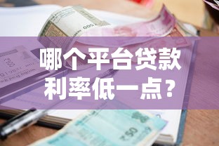 哪个平台贷款利率低一点？2023正规低息贷款渠道推荐