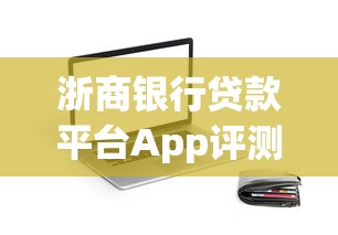 浙商银行贷款平台App评测:申请流程、利率及使用攻略 浙商银行贷款平台App评测:申请流程、利率及使用攻略