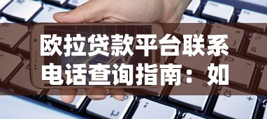 欧拉贷款平台联系电话查询指南：如何快速找到官方客服？