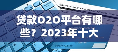 贷款O2O平台有哪些？2023年十大靠谱推荐及选择指南