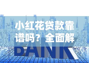 小红花贷款靠谱吗?全面解析平台资质、利率及用户评价 小红花贷款靠谱吗?全面解析平台资质、利率及用户评价