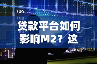 贷款平台如何影响M2?这三大机制你必须知道 贷款平台如何影响M2?这三大机制你必须知道