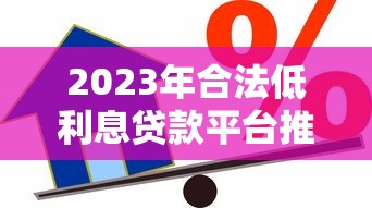2023年合法低利息贷款平台推荐:安全靠谱的借款渠道有哪些 2023年合法低利息贷款平台推荐:安全靠谱的借款渠道有哪些