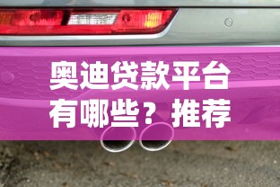 奥迪贷款平台有哪些？推荐这几个靠谱渠道