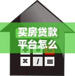 买房贷款平台怎么选?安全贷款全攻略 买房贷款平台怎么选?安全贷款全攻略