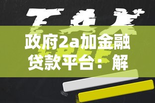 政府2a加金融贷款平台：解读最新政策与低息贷款申请攻略