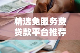 精选免服务费贷款平台推荐：省钱省心的借款指南