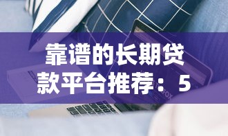 靠谱的长期贷款平台推荐：5-6年期限产品盘点