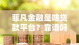 菲凡金融是啥贷款平台？靠谱吗？用户真实体验与贷款攻略解析
