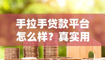 手拉手贷款平台怎么样?真实用户评价+避坑指南 手拉手贷款平台怎么样?真实用户评价+避坑指南