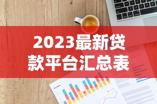 2023最新贷款平台汇总表格下载：超全整理，快速对比！