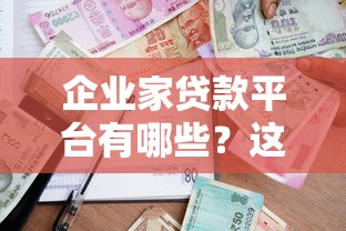 企业家贷款平台有哪些?这10个靠谱渠道助力企业发展 企业家贷款平台有哪些?这10个靠谱渠道助力企业发展