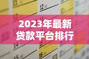 2023年最新贷款平台排行榜：这10个靠谱渠道轻松解决资金需求
